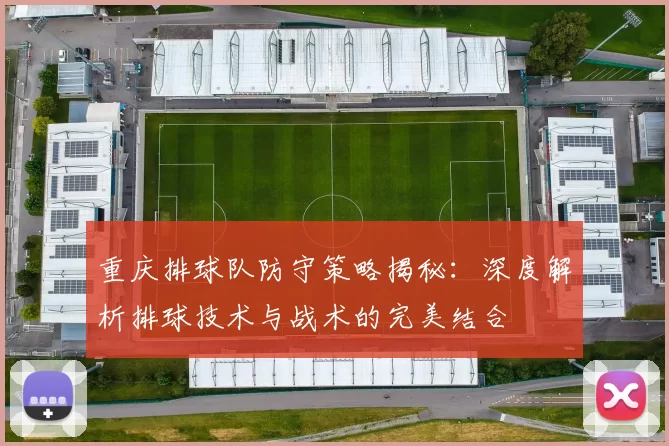 重庆排球队防守策略揭秘：深度解析排球技术与战术的完美结合