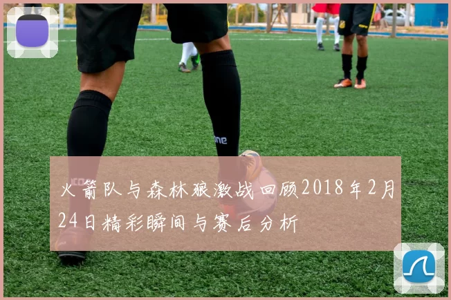 火箭队与森林狼激战回顾2018年2月24日精彩瞬间与赛后分析