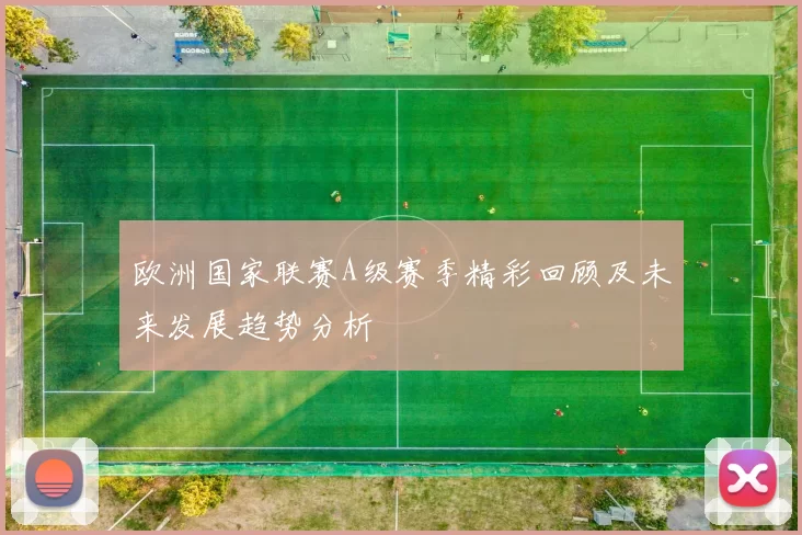 欧洲国家联赛A级赛季精彩回顾及未来发展趋势分析