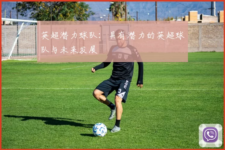英超潜力球队：具有潜力的英超球队与未来发展