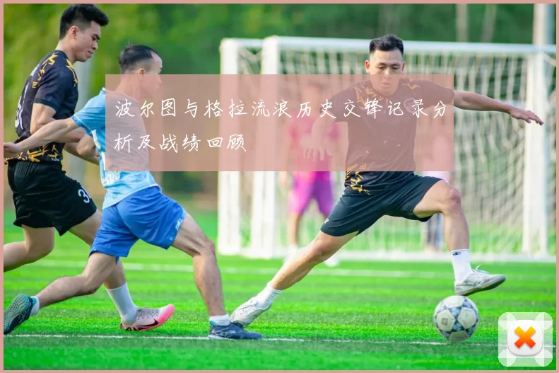 波尔图与格拉流浪历史交锋记录分析及战绩回顾