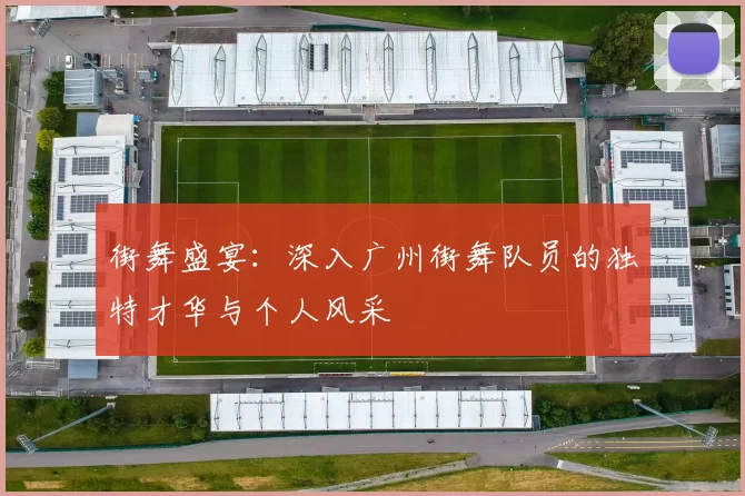 街舞盛宴：深入广州街舞队员的独特才华与个人风采