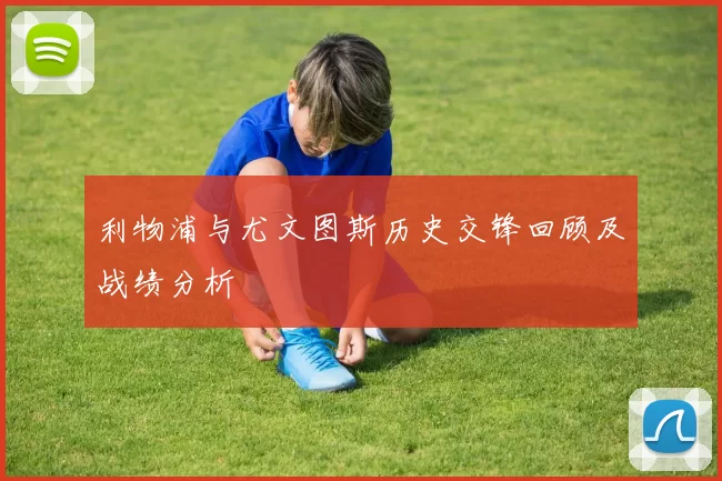 利物浦与尤文图斯历史交锋回顾及战绩分析