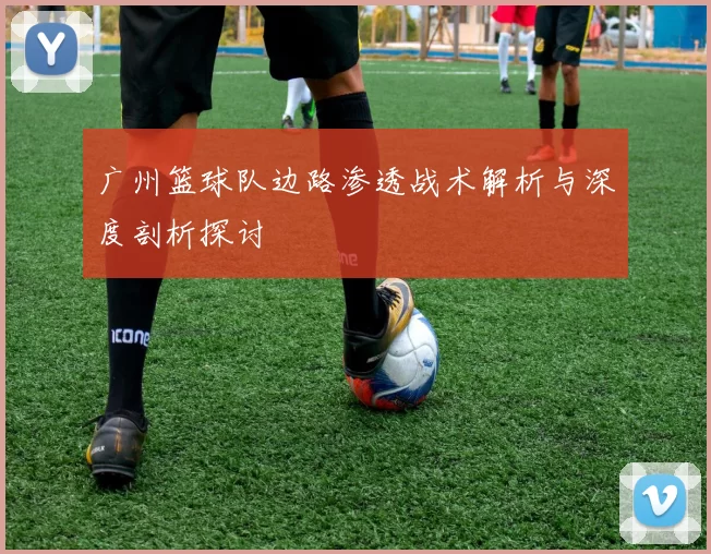 广州篮球队边路渗透战术解析与深度剖析探讨
