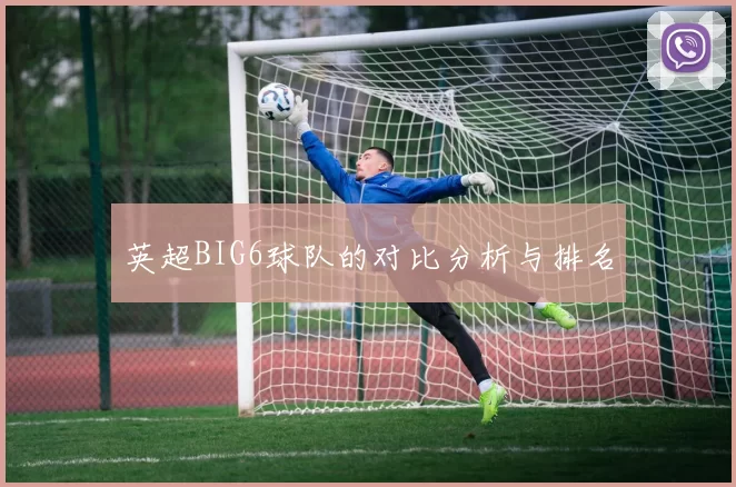 英超BIG6球队的对比分析与排名