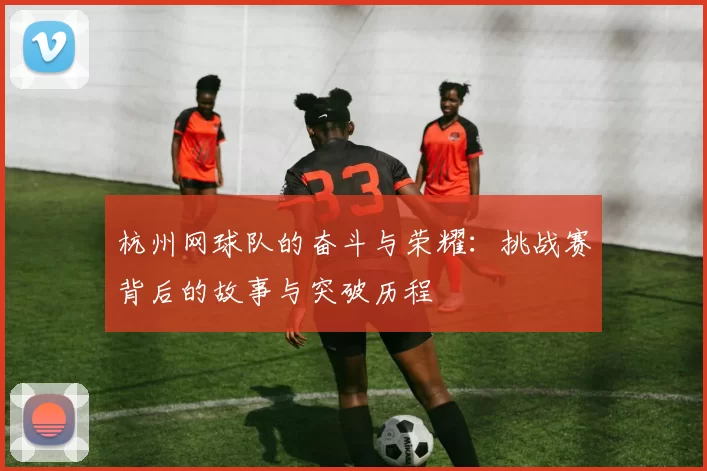 杭州网球队的奋斗与荣耀：挑战赛背后的故事与突破历程
