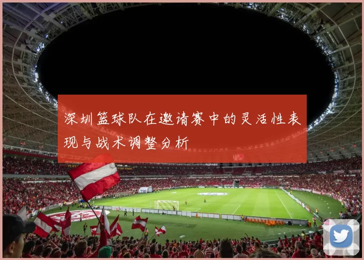 深圳篮球队在邀请赛中的灵活性表现与战术调整分析