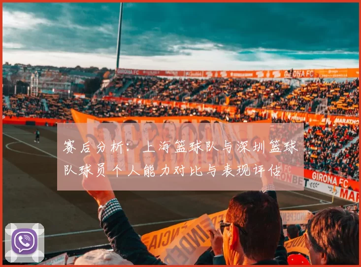 赛后分析：上海篮球队与深圳篮球队球员个人能力对比与表现评估