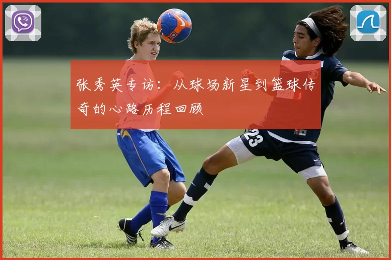 张秀英专访：从球场新星到篮球传奇的心路历程回顾