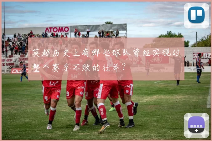 英超历史上有哪些球队曾经实现过整个赛季不败的壮举？